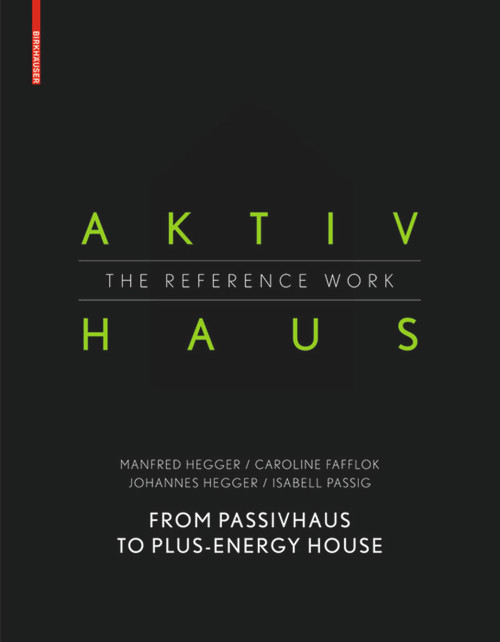 Aktivhaus - The Reference Work (From Passivhaus to Energy-Plus House) by Manfred Hegger, Caroline Fafflok, Johannes Hegger, Isabell Passig, 9783038216438