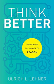 Think Better (Unlocking the Power of Reason) by Ulrich L. Lehner, 9781540964762