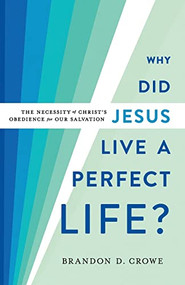 Why Did Jesus Live a Perfect Life? (The Necessity of Christ's Obedience for Our Salvation) by Brandon D. Crowe, 9781540962508
