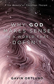 Why God Makes Sense in a World That Doesn't (The Beauty of Christian Theism) by Gavin Ortlund, 9781540964090