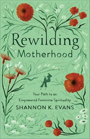 Rewilding Motherhood (Your Path to an Empowered Feminine Spirituality) by Shannon K. Evans, 9781587435386