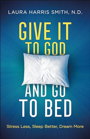 Give It to God and Go to Bed (Stress Less, Sleep Better, Dream More) by Laura Harris Smith, N.D., 9780800799182