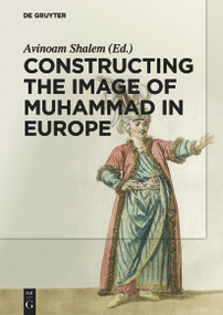 Constructing the Image of Muhammad in Europe by Avinoam Shalem, Michelina Di Cesare, Heather Coffey, Alberto Saviello, 9783110300826