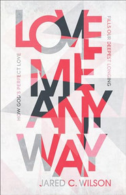 Love Me Anyway (How God's Perfect Love Fills Our Deepest Longing) by Jared C. Wilson, 9781540901347
