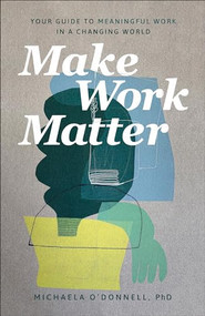 Make Work Matter (Your Guide to Meaningful Work in a Changing World) by Michaela O'Donnell PhD, 9781540901606