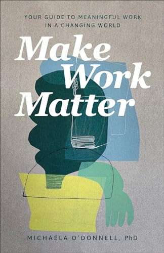 Make Work Matter (Your Guide to Meaningful Work in a Changing World) by Michaela O'Donnell PhD, 9781540901606