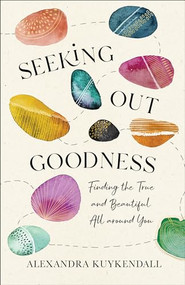 Seeking Out Goodness (Finding the True and Beautiful All around You) by Alexandra Kuykendall, 9781540901378