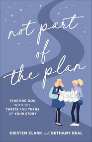 Not Part of the Plan (Trusting God with the Twists and Turns of Your Story) by Kristen Clark, Bethany Beal, 9780801094729