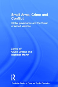 Small Arms, Crime and Conflict (Global Governance and the Threat of Armed Violence) by Owen Greene, Nic Marsh, 9780415577557