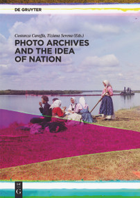 Photo Archives and the Idea of Nation by Costanza Caraffa, Tiziana Serena, 9783110331813