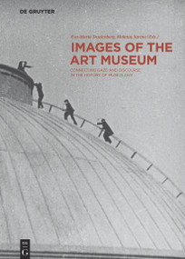 Images of the Art Museum (Connecting Gaze and Discourse in the History of Museology) by Eva-Maria Troelenberg, Melania Savino, 9783110338874