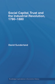 Social Capital, Trust and the Industrial Revolution (1780-1880) by David Sunderland, 9780415748766