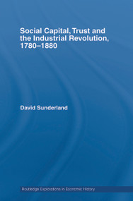 Social Capital, Trust and the Industrial Revolution (1780-1880) by David Sunderland, 9780415748766