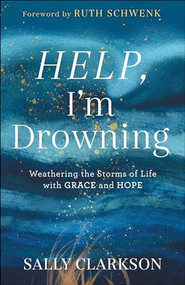 Help, I'm Drowning (Weathering the Storms of Life with Grace and Hope) by Sally Clarkson, Ruth Schwenk, 9780764235900