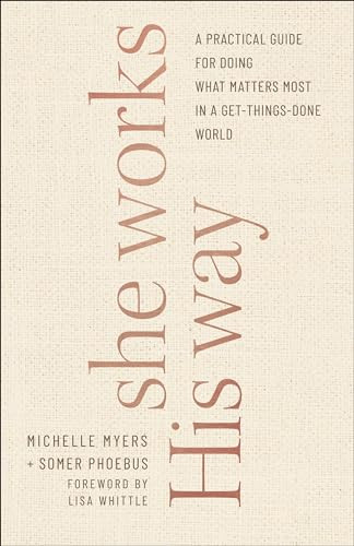 She Works His Way (A Practical Guide for Doing What Matters Most in a Get-Things-Done World) by Somer Phoebus, Michelle Myers, Lisa Whittle, 9780764237690