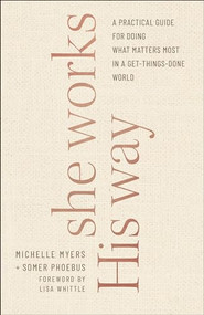 She Works His Way (A Practical Guide for Doing What Matters Most in a Get-Things-Done World) by Somer Phoebus, Michelle Myers, Lisa Whittle, 9780764237690