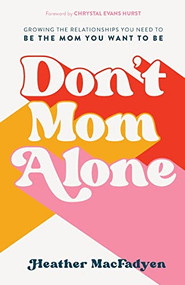 Don't Mom Alone (Growing the Relationships You Need to Be the Mom You Want to Be) by Heather MacFadyen, Chrystal Evans Hurst, 9780800739324