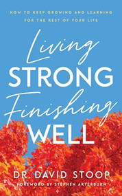 Living Strong, Finishing Well (How to Keep Growing and Learning for the Rest of Your Life) by Dr. David Stoop, Stephen Arterburn, 9780800740184