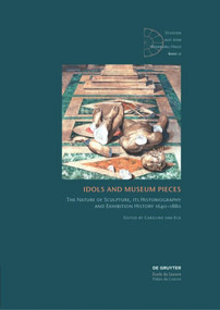 Idols and Museum Pieces (The Nature of Sculpture, its Historiography and Exhibition History 1640-1880) by Caroline van Eck, 9783110406917