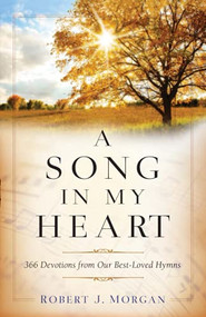 A Song in My Heart (366 Devotions from Our Best-Loved Hymns) by Robert J. Morgan, 9780800740481