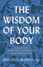 The Wisdom of Your Body (Finding Healing, Wholeness, and Connection through Embodied Living) by Hillary L. McBride PhD, 9781587435522