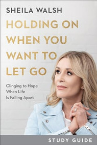 Holding On When You Want to Let Go Study Guide (Clinging to Hope When Life Is Falling Apart) by Sheila Walsh, 9781540901835