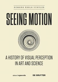 Seeing Motion (A History of Visual Perception in Art and Science) by Romana Karla Schuler, 9783110426960