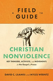 A Field Guide to Christian Nonviolence (Key Thinkers, Activists, and Movements for the Gospel of Peace) by David C. Cramer, Myles Werntz, 9781540960122