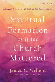 Spiritual Formation as if the Church Mattered (Growing in Christ through Community) by James C. Wilhoit, Dallas Willard, 9781540963048