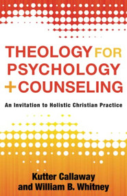 Theology for Psychology and Counseling (An Invitation to Holistic Christian Practice) by Kutter Callaway, William B. Whitney, 9781540963024