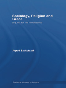 Sociology, Religion and Grace by Arpad Szakolczai, 9780415654289