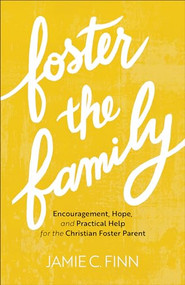 Foster the Family (Encouragement, Hope, and Practical Help for the Christian Foster Parent) by Jamie C. Finn, 9781540901866