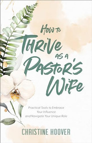 How to Thrive as a Pastor's Wife (Practical Tools to Embrace Your Influence and Navigate Your Unique Role) by Christine Hoover, 9780801094491