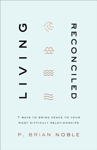 Living Reconciled (7 Ways to Bring Peace to Your Most Difficult Relationships) by P. Brian Noble, 9780801094309