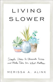 Living Slower (Simple Ideas to Eliminate Excess and Make Time for What Matters) by Merissa A. Alink, 9781540901637