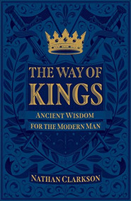 The Way of Kings (Ancient Wisdom for the Modern Man) by Nathan Clarkson, 9781540900241