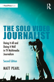 The Solo Video Journalist (Doing It All and Doing It Well in TV Multimedia Journalism) by Matt Pearl, 9780367436216