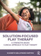 Solution-Focused Play Therapy (A Strengths-Based Clinical Approach to Play Therapy) by Elizabeth Kjellstrand Hartwig, 9780367374440