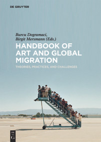 Handbook of Art and Global Migration (Theories, Practices, and Challenges) by Burcu Dogramaci, Birgit Mersmann, 9783110476002