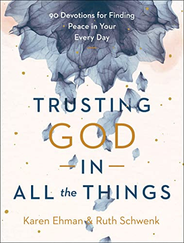 Trusting God in All the Things (90 Devotions for Finding Peace in Your Every Day) by Karen Ehman, Ruth Schwenk, 9780764239618