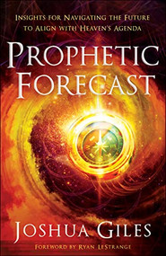 Prophetic Forecast (Insights for Navigating the Future to Align with Heaven's Agenda) by Joshua Giles, Ryan LeStrange, 9780800762384
