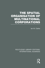 The Spatial Organisation of Multinational Corporations (RLE International Business) by Ian Clarke, 9780415751971