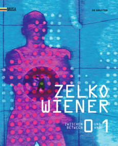 Zelko Wiener (Zwischen 0 und 1. Kunst im digitalen Umbruch. Between 0 and 1. Art in the digital Revolution.) by Berthold Ecker, Fina Esslinger, Ursula Hentschläger, 9783110485950