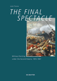 The Final Spectacle (Military Painting under the Second Empire, 1855-1867) by Julia Thoma, 9783110486681