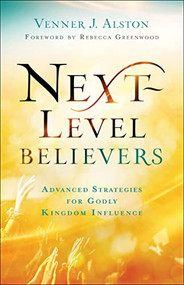 Next-Level Believers (Advanced Strategies for Godly Kingdom Influence) by Venner J. Alston, Rebecca Greenwood, 9780800762377