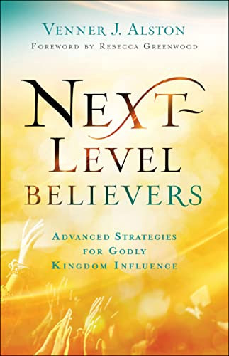 Next-Level Believers (Advanced Strategies for Godly Kingdom Influence) by Venner J. Alston, Rebecca Greenwood, 9780800762377