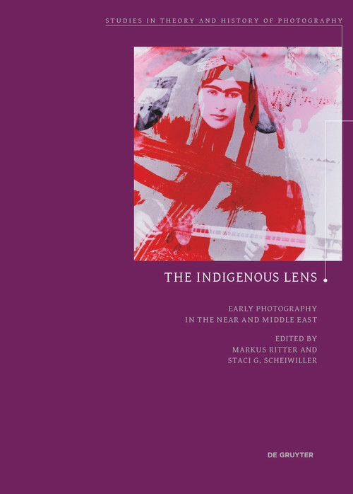 The Indigenous Lens? (Early Photography in the Near and Middle East) by Markus Ritter, Staci G. Scheiwiller, 9783110491357