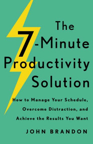 The 7-Minute Productivity Solution (How to Manage Your Schedule, Overcome Distraction, and Achieve the Results You Want) by John Brandon, 9780800740252