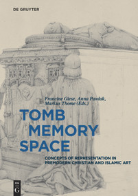 Tomb - Memory - Space (Concepts of Representation in Premodern Christian and Islamic Art) by Francine Giese, Anna Pawlak, Markus Thome, 9783110515893