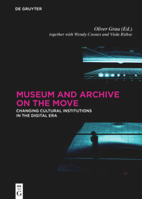 Museum and Archive on the Move (Changing Cultural Institutions in the Digital Era) by Oliver Grau, Wendy Coones, Viola Rühse, 9783110520514